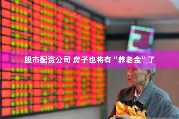 股市配资公司 房子也将有“养老金”了