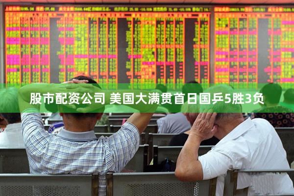 股市配资公司 美国大满贯首日国乒5胜3负