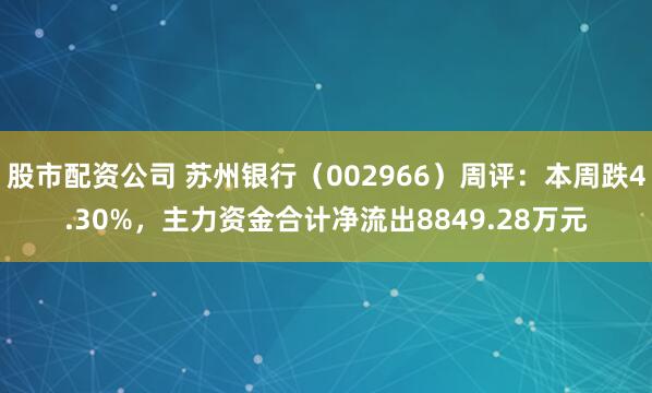 股市配资公司 苏州银行（002966）周评：本周跌4.30%，主力资金合计净流出8849.28万元