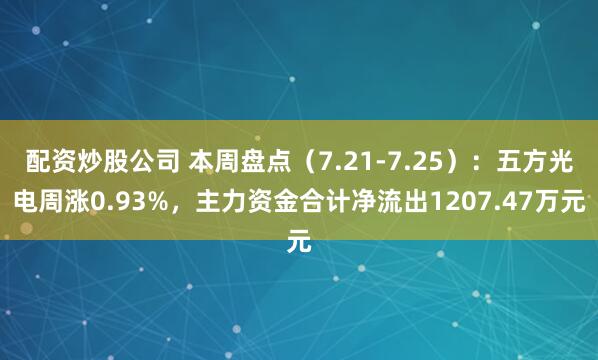 配资炒股公司 本周盘点（7.21-7.25）：五方光电周涨0.93%，主力资金合计净流出1207.47万元