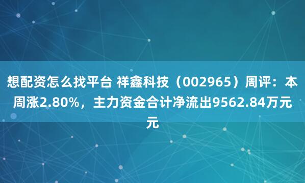 想配资怎么找平台 祥鑫科技（002965）周评：本周涨2.80%，主力资金合计净流出9562.84万元