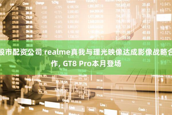 股市配资公司 realme真我与理光映像达成影像战略合作, GT8 Pro本月登场