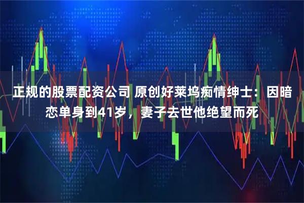 正规的股票配资公司 原创好莱坞痴情绅士：因暗恋单身到41岁，妻子去世他绝望而死